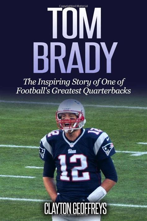 Download Tom Brady The Inspiring Story Of One Of Footballs Greatest Quarterbacks Football Biography Books 