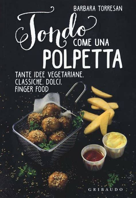 Read Tondo Come Una Polpetta Tante Idee Vegetariane Classiche Dolci Finger Food Ediz Illustrata 