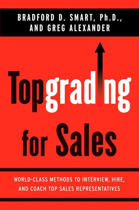 Topgrading For Sales: World Class Methods To Interview, Hire, And Coach Top Sales Representatives
