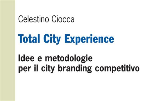 Total City Experience Idee E Metodologie Per Il City Branding Competitivo