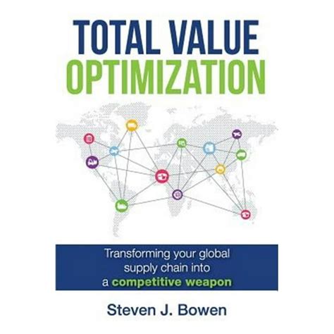 Total Value Optimization: Transforming Your Global Supply Chain Into A Competitive Weapon