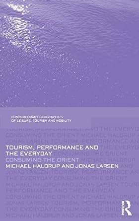 Full Download Tourism Performance And The Everyday Consuming The Orient Contemporary Geographies Of Leisure Tourism And Mobility 