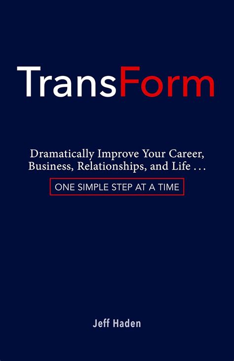 Transform Dramatically Improve Your Career Business Relationships And Life One Simple Step At A Time Kindle Edition Jeff Haden