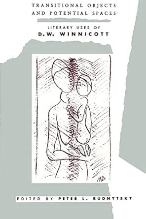 Transitional Objects And Potential Spaces Literary Uses Of D W Winnicott Psychoanalysis And Culture