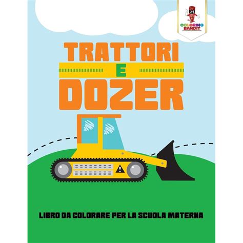Trattori E Dozer: Libro Da Colorare Per La Scuola Materna