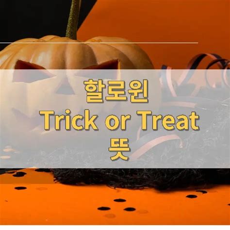 trick or treat 뜻 - 한국어 뜻 한국어 번역>TRICK OR TREATING 한국어