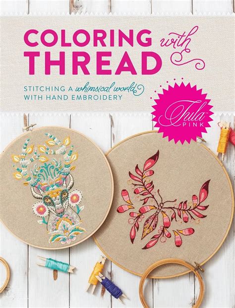 Tula Pink Coloring With Thread: Stitching A Whimsical World With Hand Embroidery