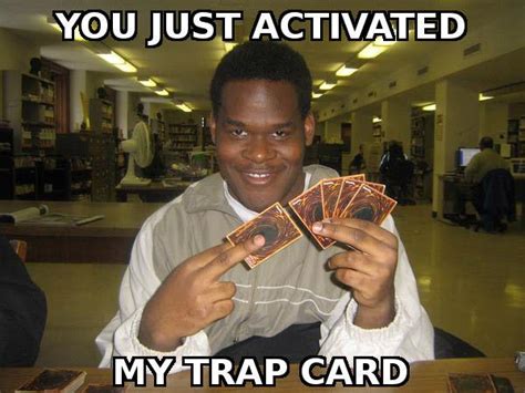 u just activated my trap card