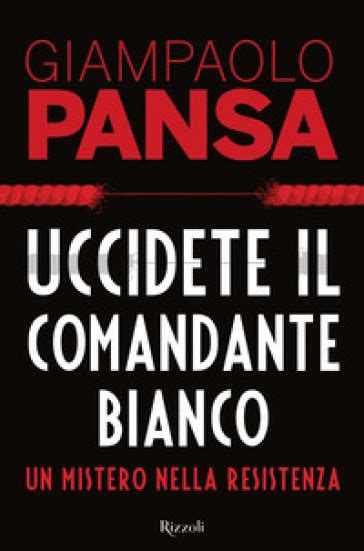 Read Uccidete Il Comandante Bianco Un Mistero Nella Resistenza 