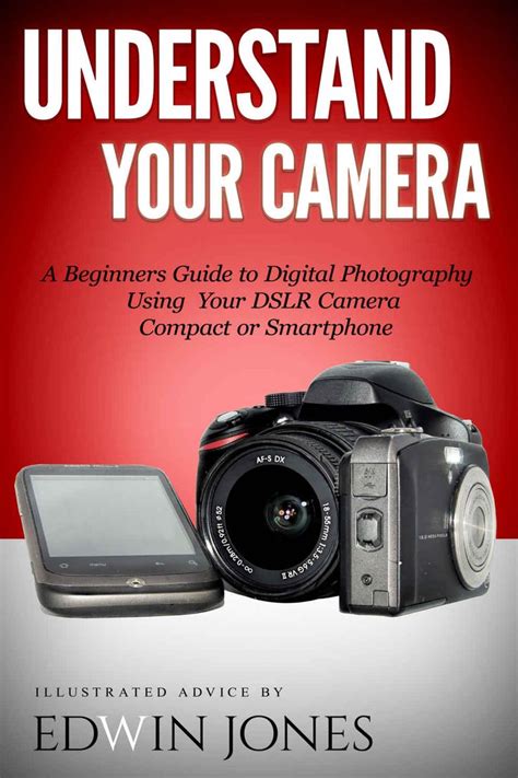 Understand Your Camera A Beginners Guide To Digital Photography Using Your Dslr Camera Compact Or Smartphone Take Better Pictures For Beginners Book 1