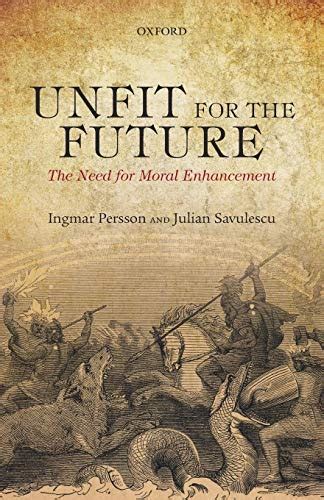unfit for the future the need for moral enhancement uehiro series in practical ethics