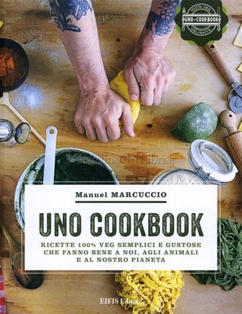Full Download Uno Cookbook Ricette 100 Veg Semplici E Gustose Che Fanno Bene A Noi Agli Animali E Al Nostro Pianeta 