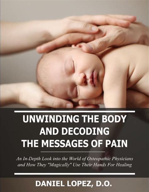 Unwinding The Body And Decoding The Messages Of Pain An In Depth Look Into The World Of Osteopathic Physicians