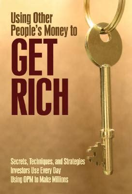 Read Using Other Peoples Money To Get Rich Secrets Techniques And Strategies Investors Use Every Day Using Opm To Make Millions 