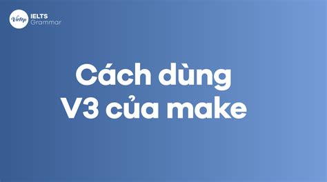 v3 của make | V3 ca make l g Khng s