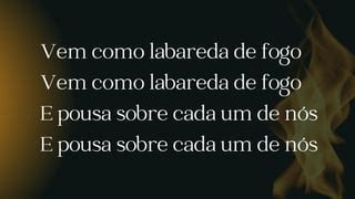 Vem Como Labareda De Fogo