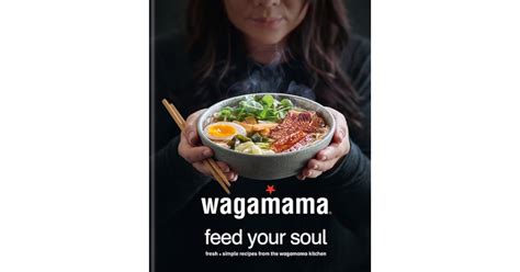 Full Download Wagamama Feed Your Soul 100 Japaneseinspired Bowls Of Goodness By Steven Mangleshot