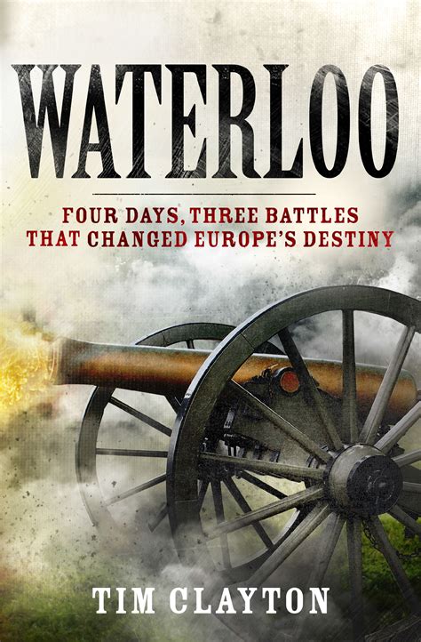 Waterloo Four Days That Changed Europes Destiny