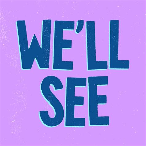 We Ll See