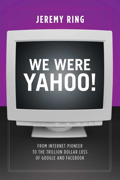 We Were Yahoo!: From Internet Pioneer To The Trillion Dollar Loss Of Google And Facebook