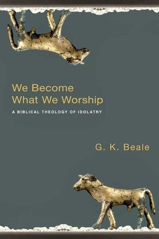 Read Online We Become What Worship A Biblical Theology Of Idolatry Gk Beale 