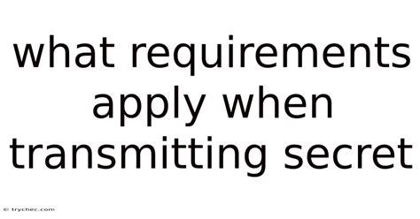 What Requirements Apply When Transmitting Secret Information