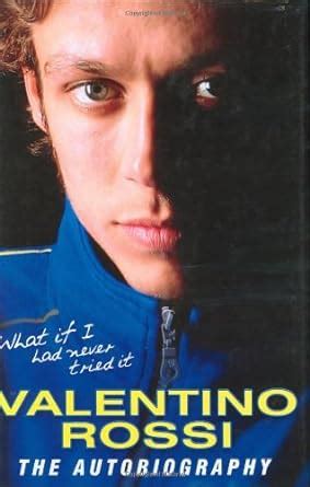 Read Online What If I Had Never Tried It Valentino Rossi The Autobiography 