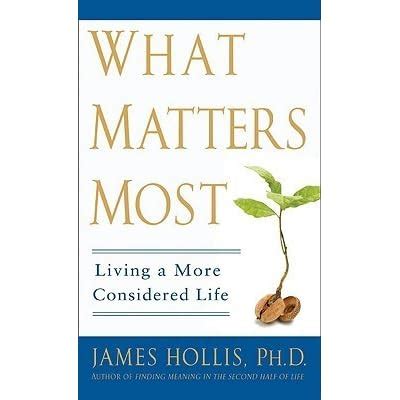Read Online What Matters Most Living A More Considered Life James Hollis 