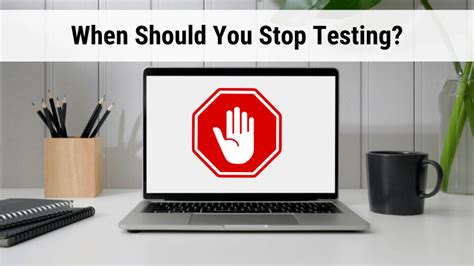 when should you stop testing