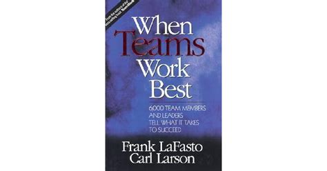 When Teams Work Best 6000 Team Members And Leaders Tell What It Takes To Succeed By Lafasto Frank M J Published By Sage Publications Inc 1st First Edition 2001 Hardcover