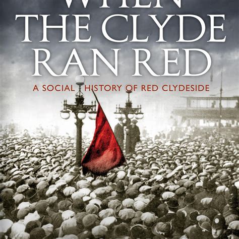 When The Clyde Ran Red A Social History Of Red Clydeside