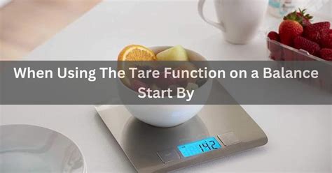 When Using The Tare Function On A Balance Start By