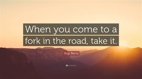 when you come to a fork in the road take it