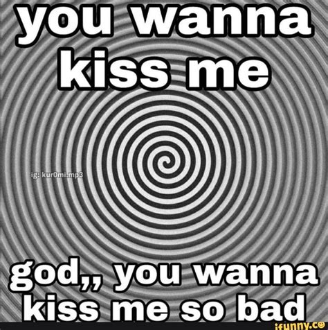 when you want to kiss him me