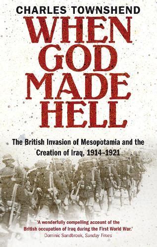 Read When God Made Hell The British Invasion Of Mesopotamia And The Creation Of Iraq 1914 1921 