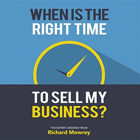 Read When Is The Right Time To Sell My Business The Expert Answer From Richard Mowrey 
