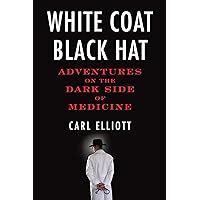 Read Online White Coat Black Hat Adventures On The Dark Side Of Medicine 