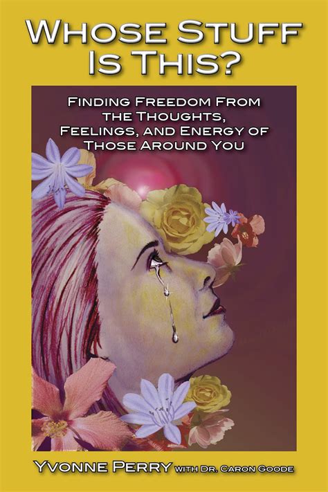 Whose Stuff Is This Finding Freedom From The Negative Thoughts Feelings And Energy Of Those Around You Yvonne Perry