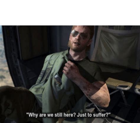 Why Are We Still Here Just To Suffer