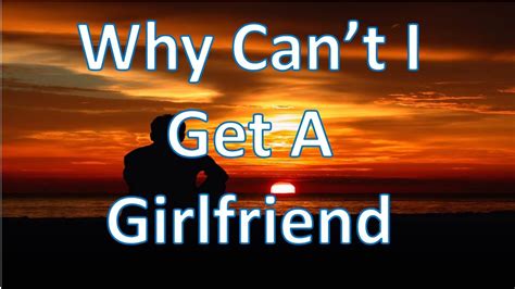 why cant i get a girlfriend