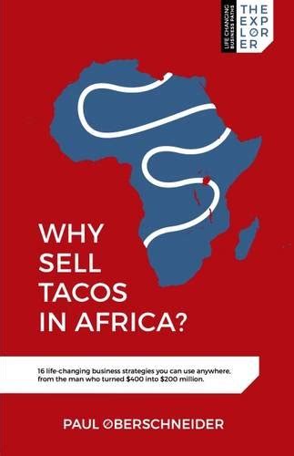 Read Why Sell Tacos In Africa 16 Life Changing Business Strategies You Can Use Anywhere From The Man Who Turned 400 Into 200 Million 