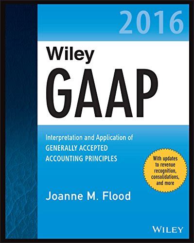 Read Wiley Gaap 2016 Interpretation And Application Of Generally Accepted Accounting Principles Wiley Regulatory Reporting 