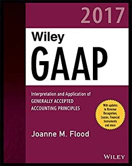Read Online Wiley Gaap 2017 Interpretation And Application Of Generally Accepted Accounting Principles Wiley Regulatory Reporting 