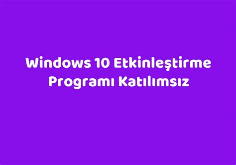windows 10 etkinleştirme programı katılımsızs