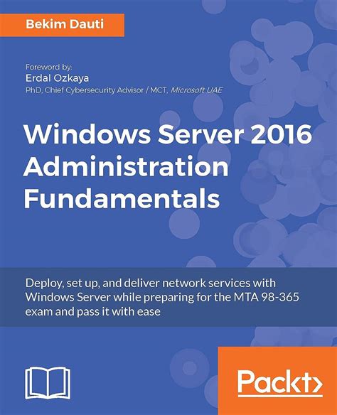 Read Online Windows Server 2016 Administration Fundamentals Deploy Set Up And Deliver Network Services With Windows Server While Preparing For The Mta 98 365 Exam And Pass It With Ease 