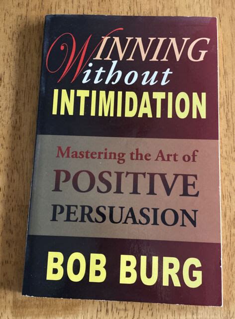 Read Online Winning Without Intimidation How To Master The Art Of Positive Persuasion In Todays Real World In Order To Get What You Want When You Want It 