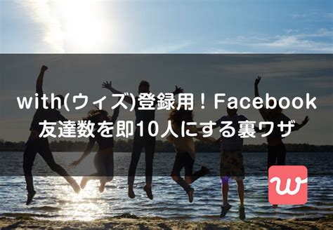 with(ウィズ)Facebook友達数が足りません｜即友達10人にする裏 …