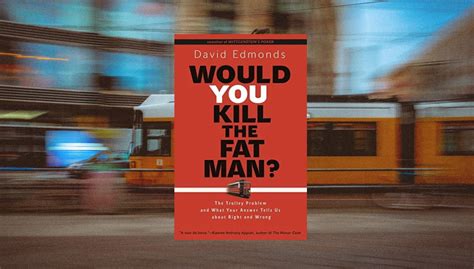 Would You Kill The Fat Man The Trolley Problem And What Your Answer Tells Us About Right And Wrong