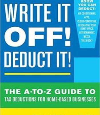 Write It Off Deduct It The A To Z Guide To Tax Deductions For Home Based Businesses
