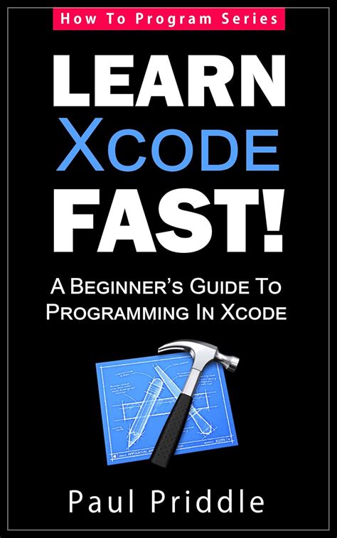 Xcode Learn Xcode Fast A Beginners Guide To Programming In Xcode How To Program Series Get Started With Xcode The Easy Way
